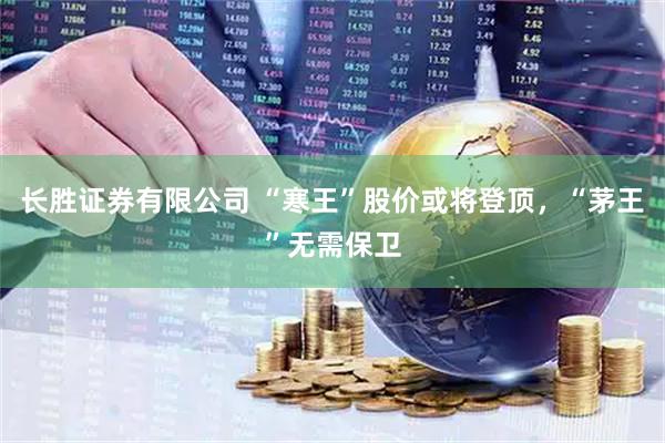 长胜证券有限公司 “寒王”股价或将登顶，“茅王”无需保卫