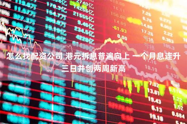 怎么找配资公司 港元拆息普遍向上 一个月息连升三日并创两周新高