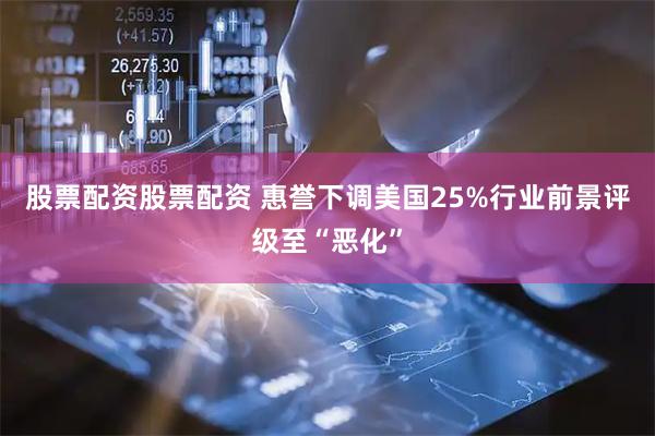 股票配资股票配资 惠誉下调美国25%行业前景评级至“恶化”