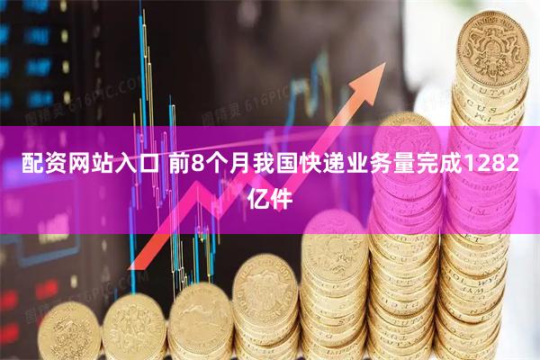 配资网站入口 前8个月我国快递业务量完成1282亿件
