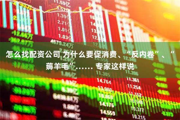 怎么找配资公司 为什么要促消费、“反内卷”、“薅羊毛”…… 专家这样说