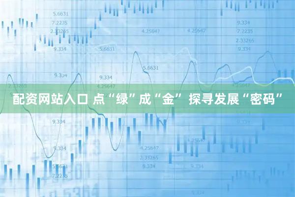 配资网站入口 点“绿”成“金” 探寻发展“密码”