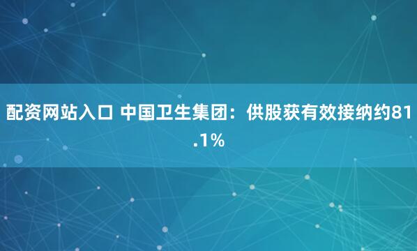 配资网站入口 中国卫生集团：供股获有效接纳约81.1%