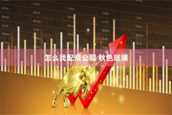 怎么找配资公司 秋色斑斓